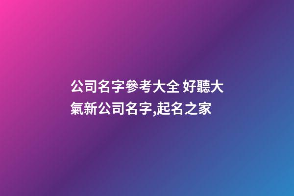 公司名字參考大全 好聽大氣新公司名字,起名之家